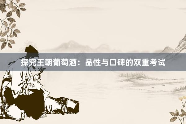 探究王朝葡萄酒：品性与口碑的双重考试