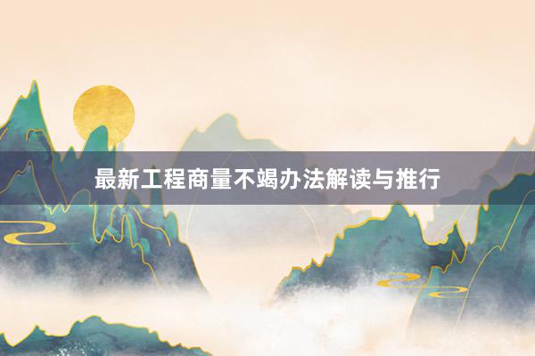 最新工程商量不竭办法解读与推行