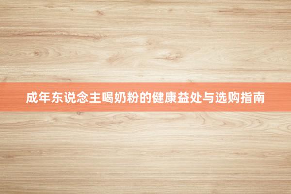 成年东说念主喝奶粉的健康益处与选购指南